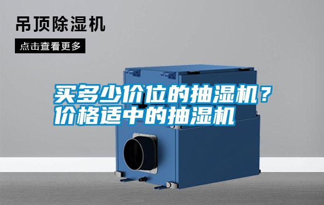 买多少价位的抽湿机？价格适中的抽湿机