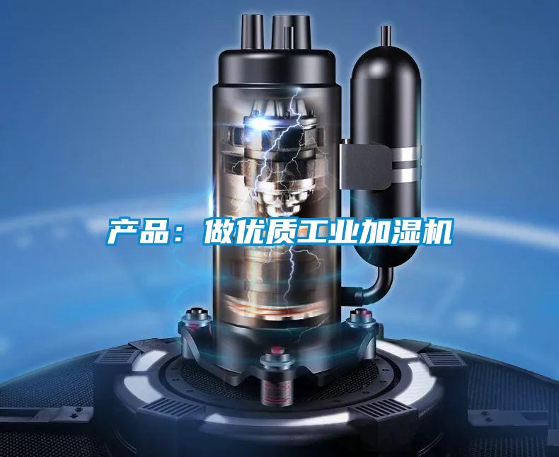 产品：做优质工业加湿机