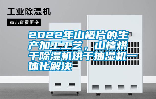2022年山楂片的生产加工工艺，山楂烘干樱桃TV在线观看机烘干抽湿机一体化解决