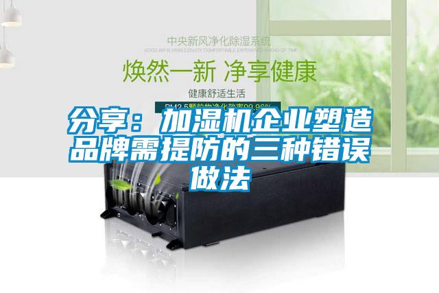分享：加湿机企业塑造品牌需提防的三种错误做法