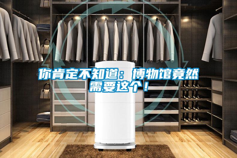 你肯定不知道：博物馆竟然需要这个！