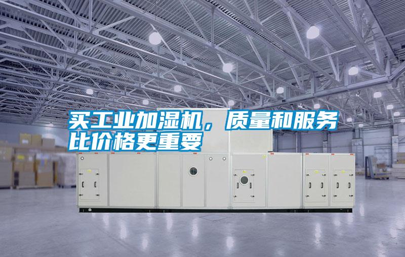 买工业加湿机，质量和服务比价格更重要