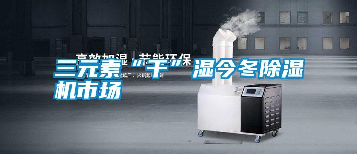 三元素“干”湿今冬樱桃TV在线观看机市场