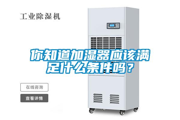 你知道加湿器应该满足什么条件吗？