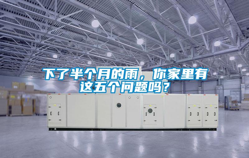 下了半个月的雨，你家里有这五个问题吗？