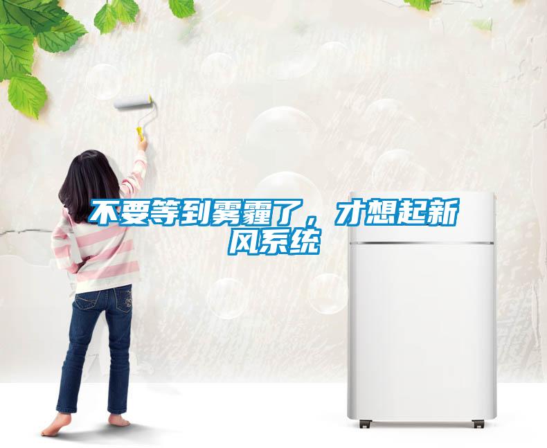 不要等到雾霾了，才想起新风系统