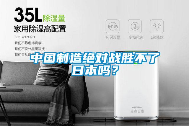 中国制造绝对战胜不了日本吗？