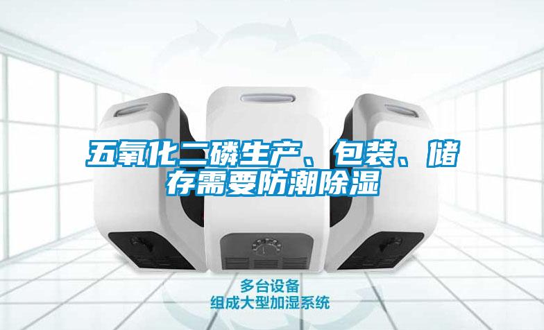 五氧化二磷生产、包装、储存需要防潮樱桃TV在线观看