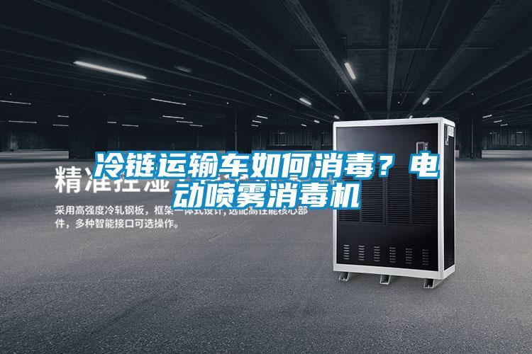 冷链运输车如何消毒？电动喷雾消毒机
