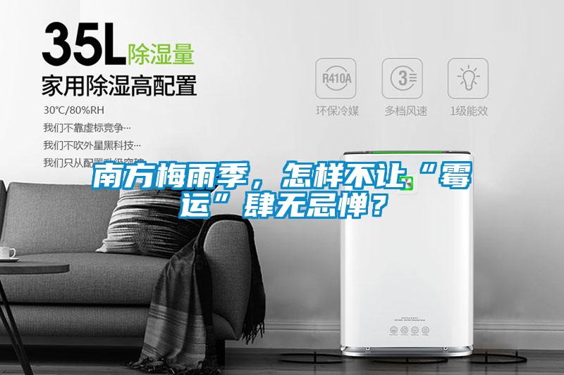 南方梅雨季，怎样不让“霉运”肆无忌惮？