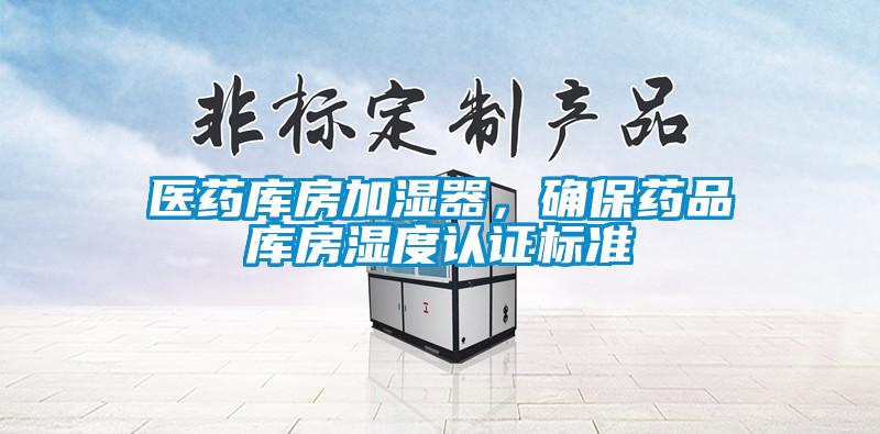 医药库房加湿器，确保药品库房湿度认证标准