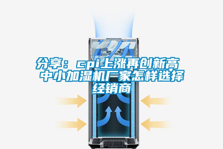 分享：cpi上涨再创新高 中小加湿机厂家怎样选择经销商