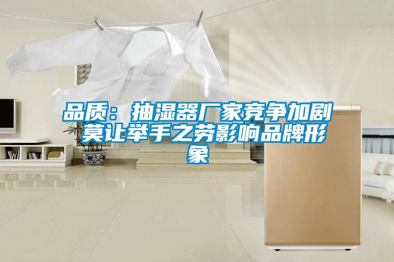 品质：抽湿器厂家竞争加剧 莫让举手之劳影响品牌形象