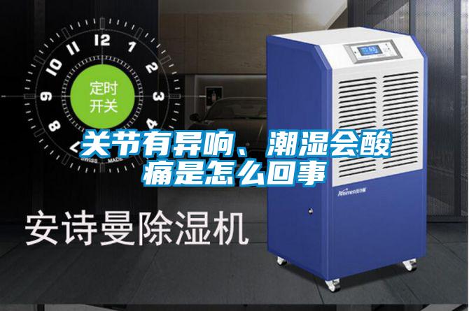 关节有异响、潮湿会酸痛是怎么回事
