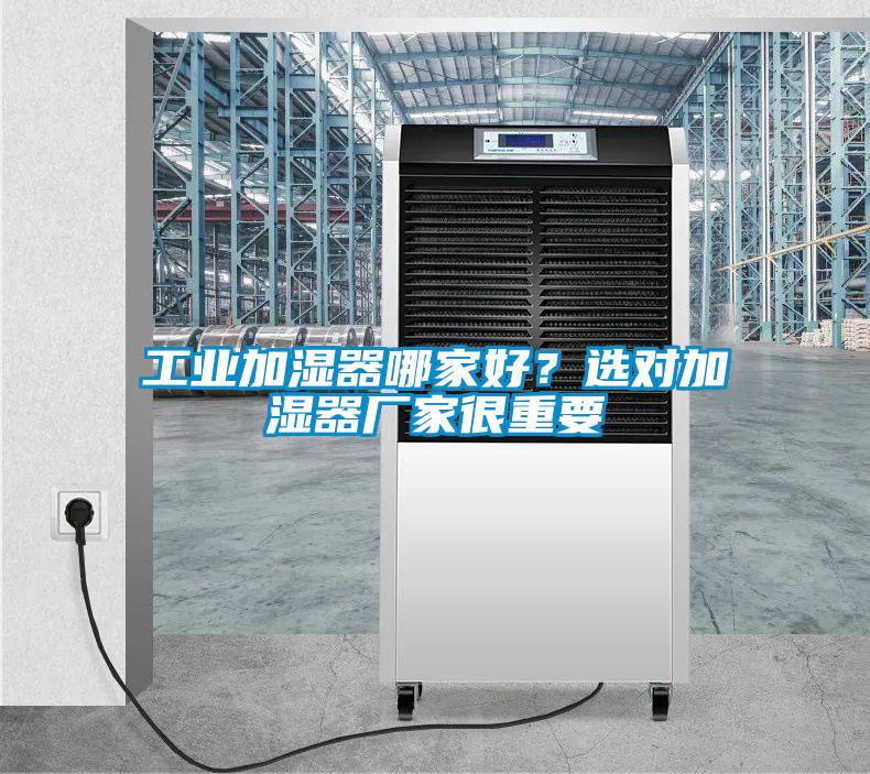 工业加湿器哪家好？选对加湿器厂家很重要
