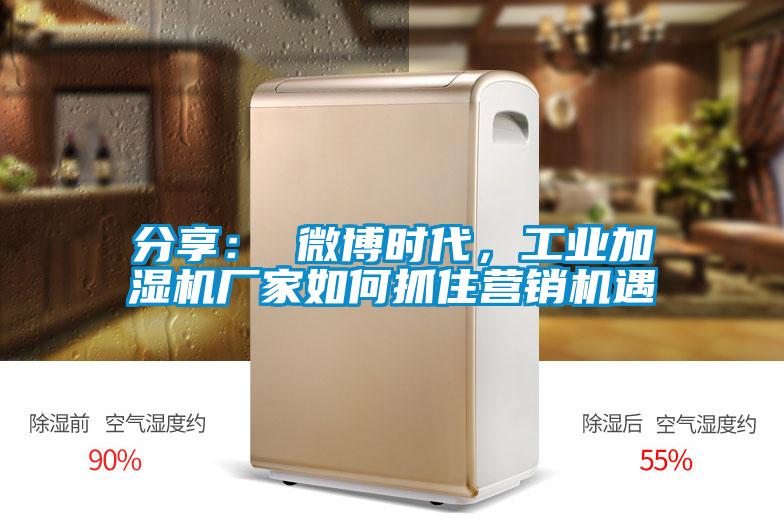 分享： 微博时代，工业加湿机厂家如何抓住营销机遇