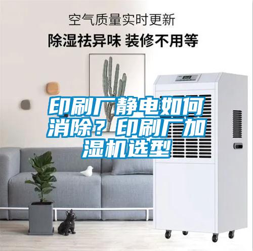 印刷厂静电如何消除？印刷厂加湿机选型