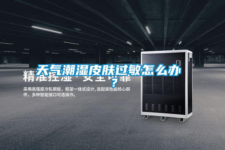 天气潮湿皮肤过敏怎么办 ？
