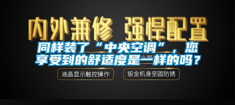 同样装了“中央空调”，您享受到的舒适度是一样的吗？