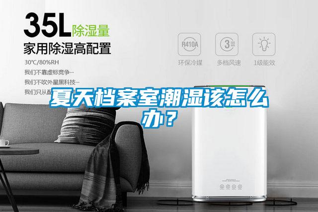 夏天档案室潮湿该怎么办？