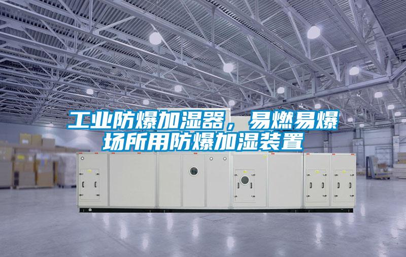 工业防爆加湿器，易燃易爆场所用防爆加湿装置