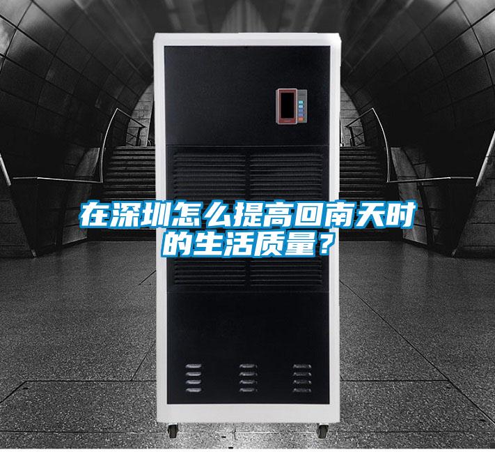在深圳怎么提高回南天时的生活质量？