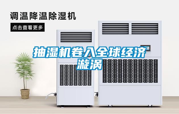 抽湿机卷入全球经济漩涡