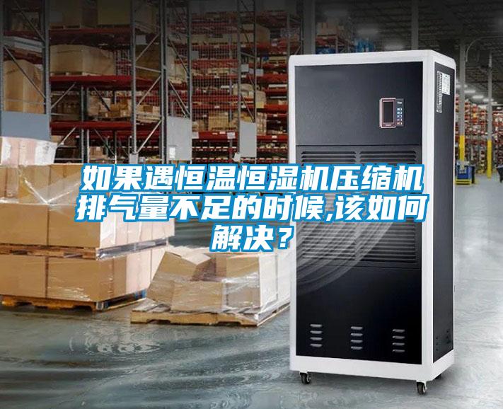 如果遇恒温恒湿机压缩机排气量不足的时候,该如何解决？
