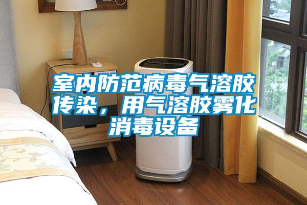 室内防范病毒气溶胶传染，用气溶胶雾化消毒设备