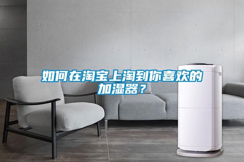 如何在淘宝上淘到你喜欢的加湿器？