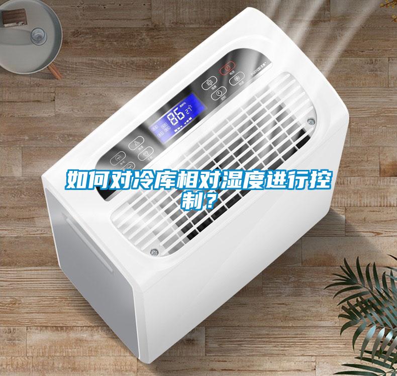 如何对冷库相对湿度进行控制？