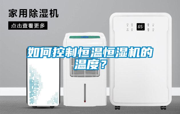 如何控制恒温恒湿机的温度？