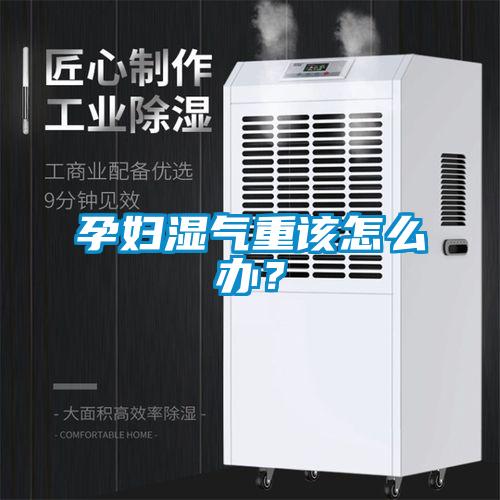 孕妇湿气重该怎么办？