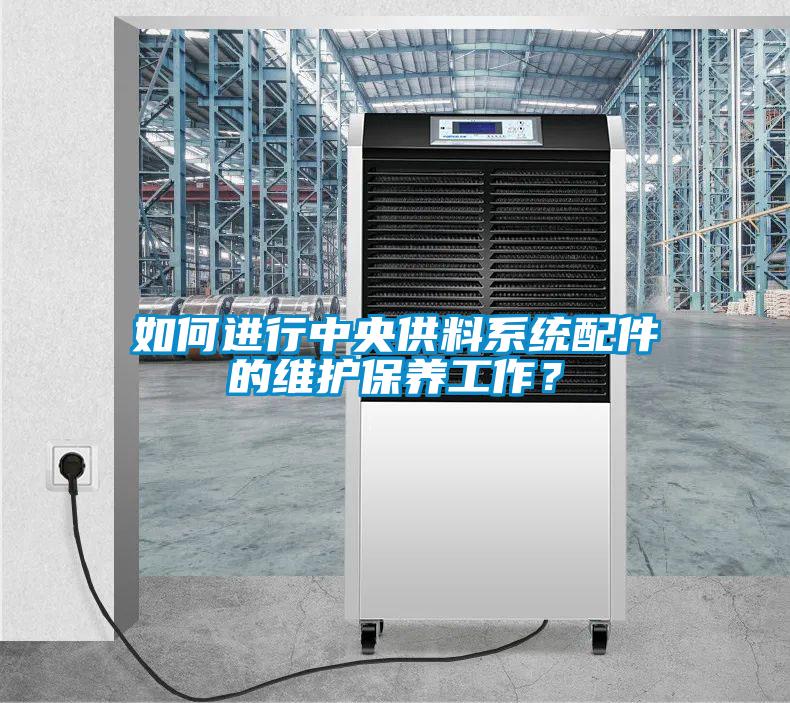 如何进行中央供料系统配件的维护保养工作？
