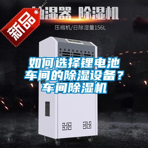 如何选择锂电池车间的樱桃TV在线观看设备？车间樱桃TV在线观看机