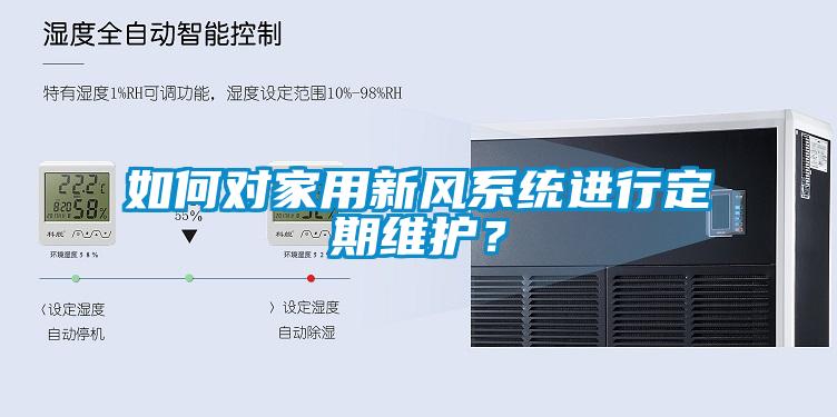 如何对家用新风系统进行定期维护？
