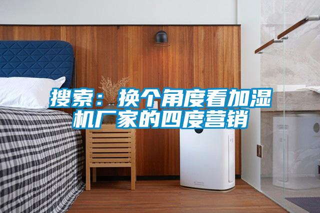 搜索：换个角度看加湿机厂家的四度营销