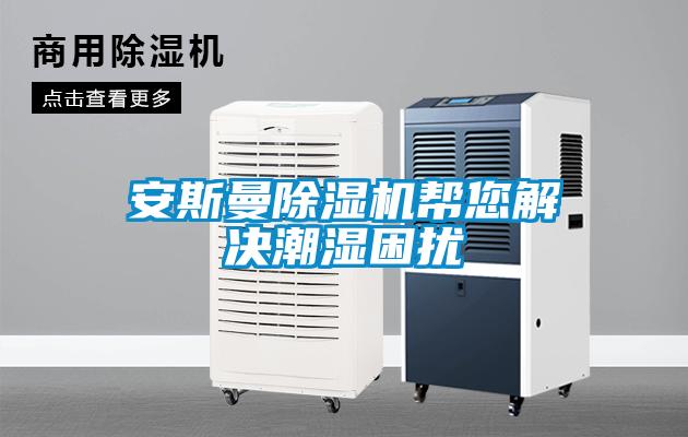安斯曼樱桃TV在线观看机帮您解决潮湿困扰