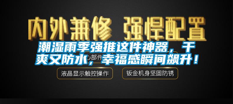 潮湿雨季强推这件神器，干爽又防水，幸福感瞬间飙升！