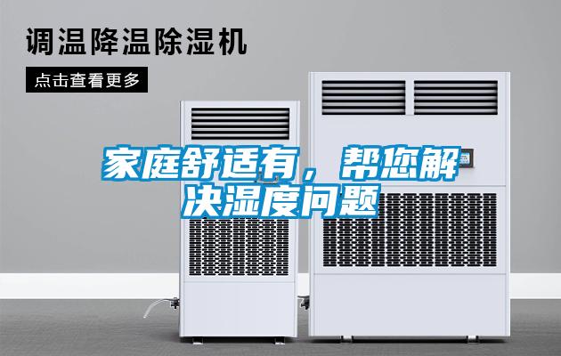 家庭舒适有，帮您解决湿度问题