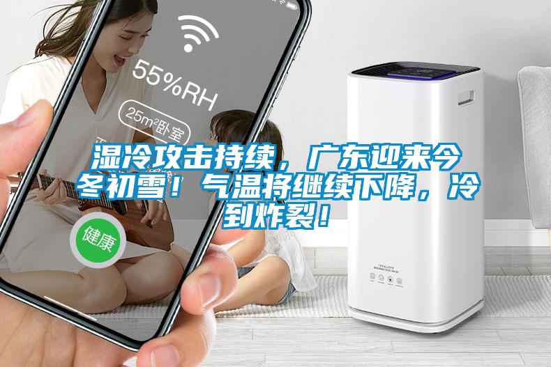湿冷攻击持续，广东迎来今冬初雪！气温将继续下降，冷到炸裂！