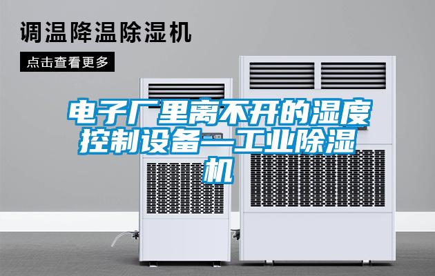 电子厂里离不开的湿度控制设备—工业樱桃TV在线观看机