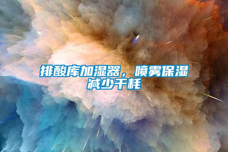 排酸库加湿器，喷雾保湿减少干耗