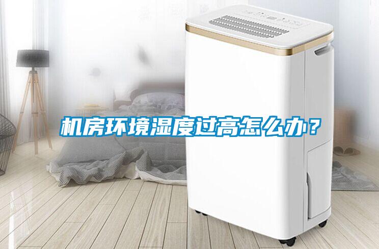 机房环境湿度过高怎么办？