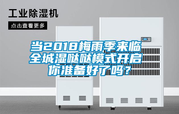 当2018梅雨季来临 全城湿哒哒模式开启 你准备好了吗？