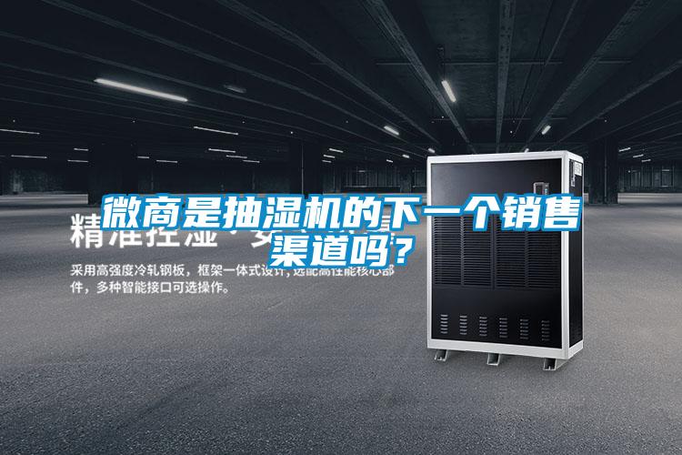 微商是抽湿机的下一个销售渠道吗？