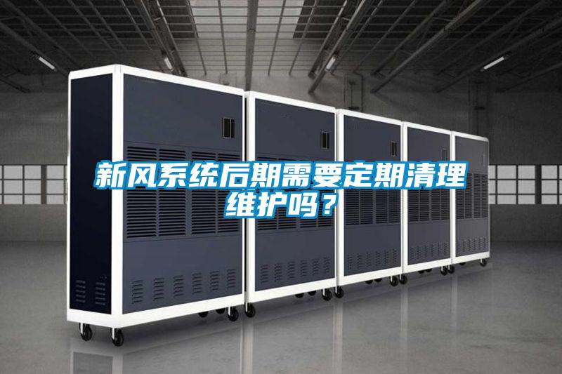 新风系统后期需要定期清理维护吗？