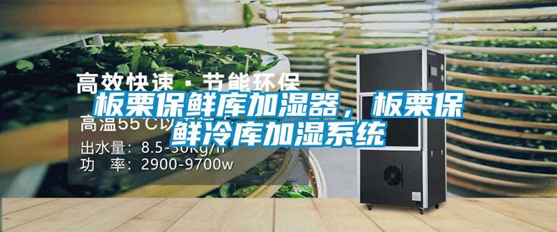 板栗保鲜库加湿器，板栗保鲜冷库加湿系统