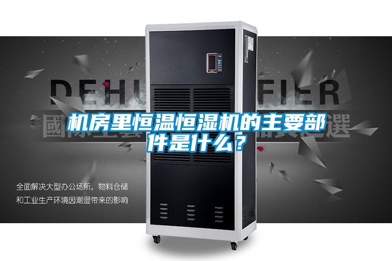 机房里恒温恒湿机的主要部件是什么？