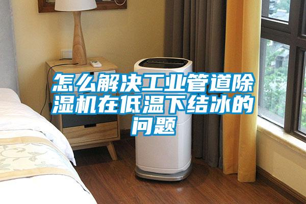 怎么解决工业管道樱桃TV在线观看机在低温下结冰的问题